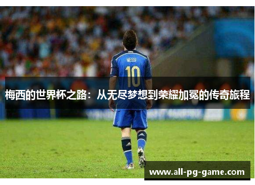 梅西的世界杯之路:从无尽梦想到荣耀加冕的传奇旅程 梅西的世界杯之路:从无尽梦想到荣耀加冕的传奇旅程