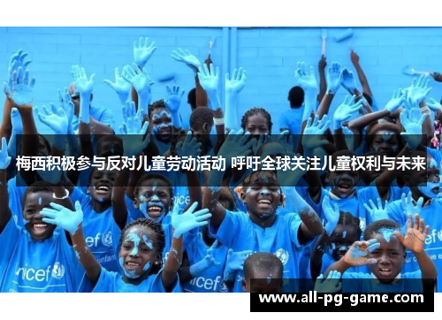 梅西积极参与反对儿童劳动活动 呼吁全球关注儿童权利与未来 梅西积极参与反对儿童劳动活动 呼吁全球关注儿童权利与未来