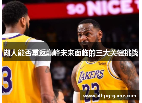 湖人能否重返巅峰未来面临的三大关键挑战 湖人能否重返巅峰未来面临的三大关键挑战