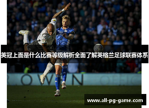 英冠上面是什么比赛等级解析全面了解英格兰足球联赛体系