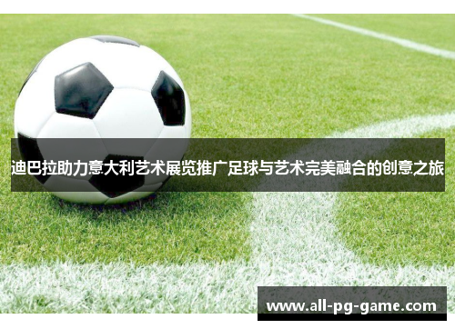 迪巴拉助力意大利艺术展览推广足球与艺术完美融合的创意之旅