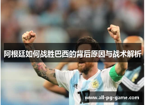 阿根廷如何战胜巴西的背后原因与战术解析