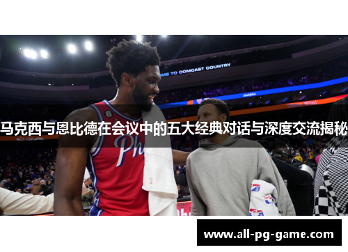 马克西与恩比德在会议中的五大经典对话与深度交流揭秘