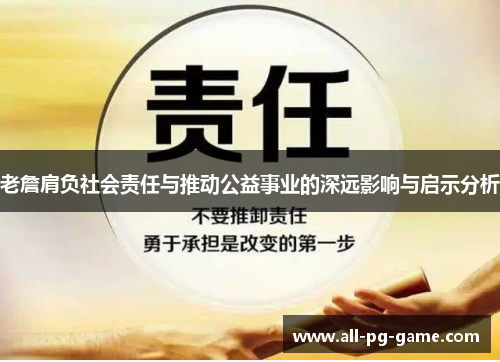 老詹肩负社会责任与推动公益事业的深远影响与启示分析 老詹肩负社会责任与推动公益事业的深远影响与启示分析