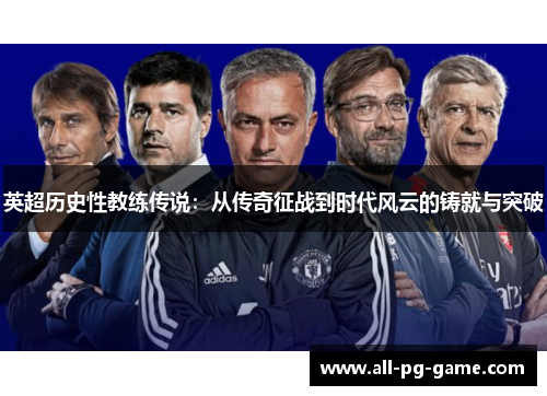 英超历史性教练传说:从传奇征战到时代风云的铸就与突破 英超历史性教练传说:从传奇征战到时代风云的铸就与突破