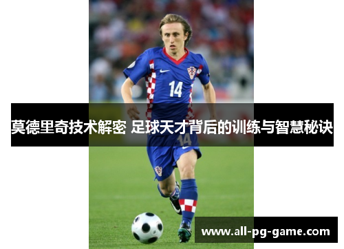 莫德里奇技术解密 足球天才背后的训练与智慧秘诀