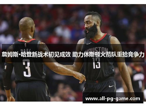 詹姆斯·哈登新战术初见成效 助力休斯顿火箭队重拾竞争力 詹姆斯·哈登新战术初见成效 助力休斯顿火箭队重拾竞争力