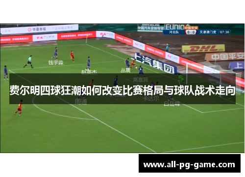 费尔明四球狂潮如何改变比赛格局与球队战术走向