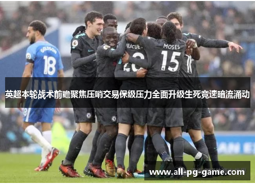 英超本轮战术前瞻聚焦压哨交易保级压力全面升级生死竞速暗流涌动