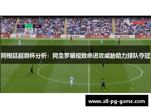 阿根廷超级杯分析：阿圭罗展现致命进攻威胁助力球队夺冠