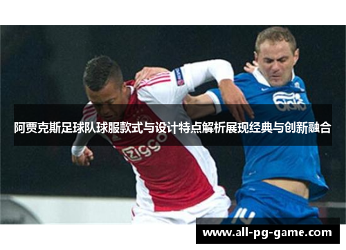 阿贾克斯足球队球服款式与设计特点解析展现经典与创新融合 阿贾克斯足球队球服款式与设计特点解析展现经典与创新融合